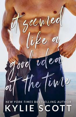 It Seemed Like a Good Idea at the Time by Kylie Scott