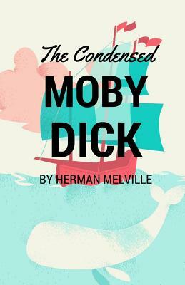 The Condensed Moby Dick: Abridged for the Modern Reader by Herman Melville