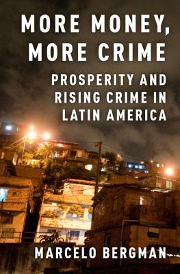 More Money, More Crime: Prosperity and Rising Crime in Latin America by Marcelo Bergman