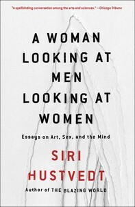 A Woman Looking at Men Looking at Women: Essays on Art, Sex, and the Mind by Siri Hustvedt