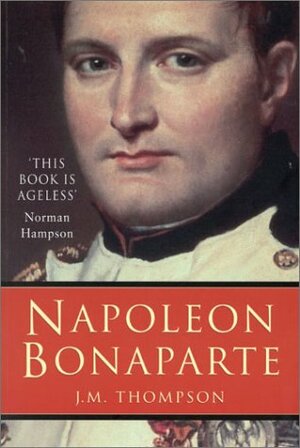 Napoleon Bonaparte by J.M. Thompson