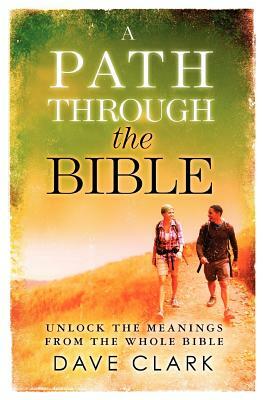 A Path Through The Bible: Unlock the Meanings from the Whole Bible by David L. Clark