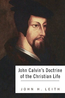John Calvin's Doctrine Of The Christian Life by John H. Leith, Albert Cook Outler