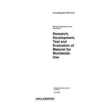 Army Regulation AR 70-38 Research, Development, Test and Evaluation of Materiel for Worldwide Use June 2020 by United States Government Us Army