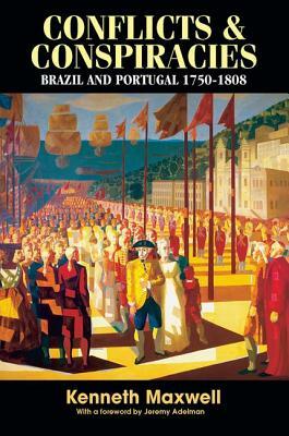 Conflicts and Conspiracies: Brazil and Portugal, 1750-1808 by Kenneth Maxwell