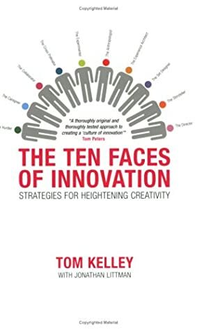 The Ten Faces of Innovation: Strategies for Heightened Creativity by Tom Kelley, Jonathan Littman