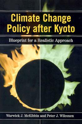 Climate Change Policy After Kyoto: Blueprint for a Realistic Approach by Warwick J. McKibbin, Peter J. Wilcoxen