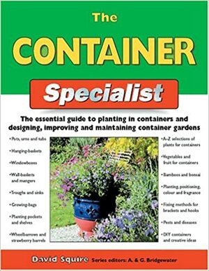 The Container Specialist: The Essential Guide to Planting in Containers and Designing, Improving, and Maintaining Container Gardens by David Squire