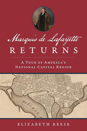 Marquis de Lafayette Returns: A Tour of America's National Capital Region by Elizabeth Reese