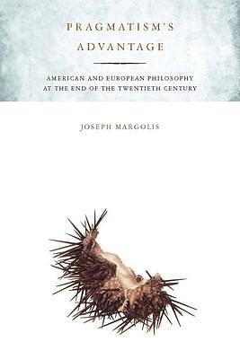 Pragmatism's Advantage: American and European Philosophy at the End of the Twentieth Century by Joseph Margolis