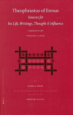 Theophrastus of Eresus. Sources for His Life, Writings, Thought and Influence: Commentary, Volume 2: Logic by Pamela Huby