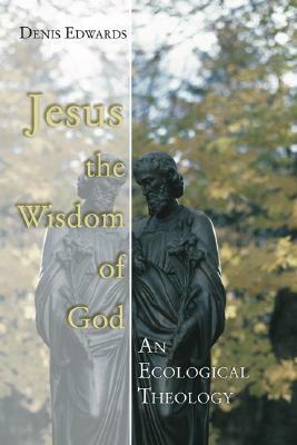 Jesus the Wisdom of God: An Ecological Theology by Denis Edwards