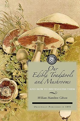 Our Edible Toadstools and Mushrooms: A Selection of Thirty Native Food Varieties, Easily Recognizable by Their Marked Individualities, with Simple Rul by W. Hamilton Gibson