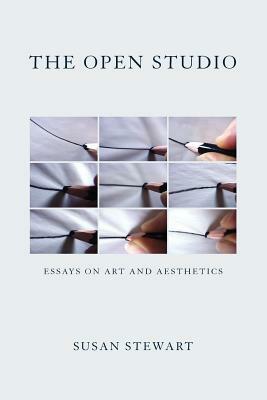 The Open Studio: Essays on Art and Aesthetics by Susan Stewart