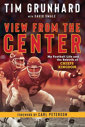 Tim Grunhard: View from the Center: My Football Life and the Rebirth of Chiefs Kingdom by Tim Grunhard