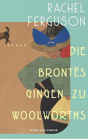 Die Brontës gingen zu Woolworths: Roman | Amüsant, klug, skurril - die Wiederentdeckung des Bestsellers aus dem Jahr 1931 by Rachel Ferguson