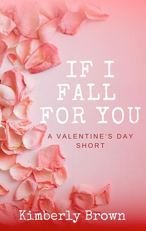 If I Fall For You: A Valentine's Day Short by Kimberly Brown