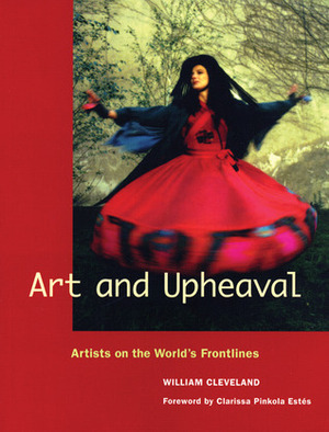 Art and Upheaval: Artists on the World's Frontlines by Clarissa Pinkola Estés, William Cleveland