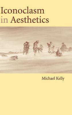 Iconoclasm in Aesthetics by Michael Kelly