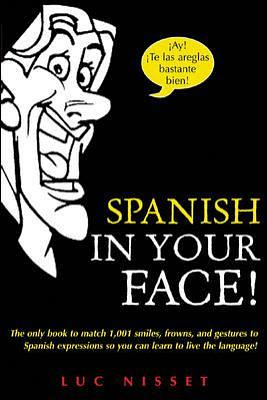 Spanish in Your Face! : The Only Book to Match 1,001 Smiles, Frowns, Laugh, and Gestures so You Learn to Live the Language: The Only Book to Match 1,001 Smiles, Frowns, Laugh, and Gestures so You Learn to Live the Language by Mary McVey Gill, Luc Nisset