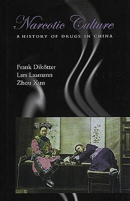 Narcotic Culture: A History of Drugs in China by Zhou Xun, Frank Dikötter, Lars Laamann