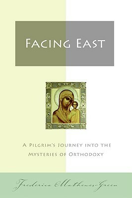Facing East: A Pilgrim's Journey into the Mysteries of Orthodoxy by Frederica Mathewes-Green
