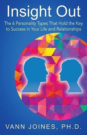 Insight Out: The 6 Personality Types That Hold the Key to Success in Your Life and Relationships by Vann Joines