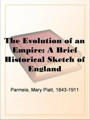 The Evolution of an Empire: A Brief Historical Sketch of England by Mary Platt Parmele