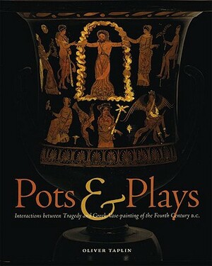 Pots & Plays: Interactions Between Tragedy and Greek Vase-Painting of the Fourth Century B.C. by Oliver Taplin