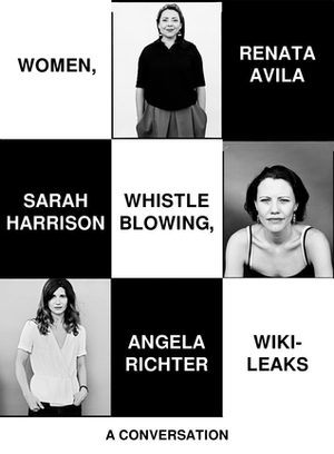 Women, Whistleblowing, WikiLeaks: A Conversation by Sarah Harrison, Renata Avila, Angela Richter