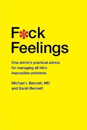 Fuck feelings- one shrink's practical advice for managing all life's impossible problems by Michael I. Bennett