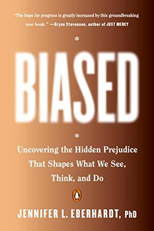 Biased: Uncovering the Hidden Prejudice That Shapes What We See, Think, and Do by Jennifer L. Eberhardt