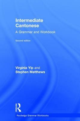 Intermediate Cantonese: A Grammar and Workbook by Virginia Yip, Stephen Matthews