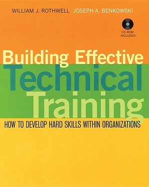 Building Effective Technical Training: How to Develop Hard Skills Within Organizations by William J. Rothwell, Joseph A. Benkowski