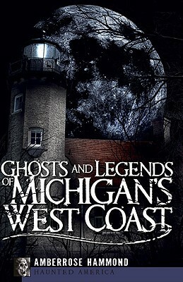 Ghosts and Legends of Michigan's West Coast by Amberrose Hammond