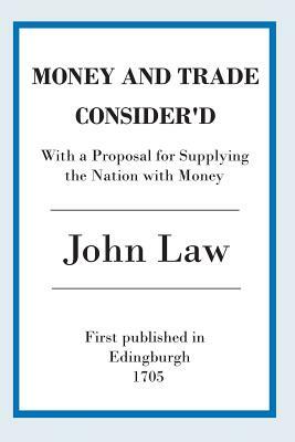 Money and Trade Consider'd: With a Proposal for Supplying the Nation with Money by John Law (1705)