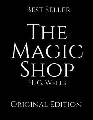The Magic Shop: Perfect Gifts For The Readers Annotated By H.G. Wells. by H.G. Wells