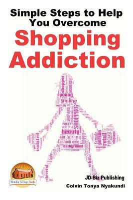 Simple Steps to Help You Overcome Shopping Addiction by Colvin Tonya Nyakundi, John Davidson