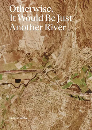 Otherwise, It Would Be Just Another River: Ten Years of Borderland Collective's Practice in Collaboration and Dialogue by Molly Sherman, Jason Reed