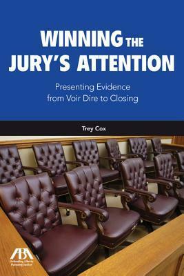 Winning the Jury's Attention: Presenting Evidence from Voir Dire to Closing by Trey Cox