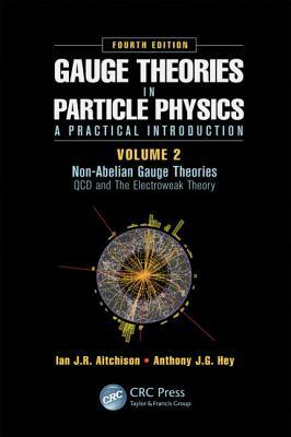 Gauge Theories in Particle Physics: A Practical Introduction, Volume 2: Non-Abelian Gauge Theories: QCD and the Electroweak Theory, Fourth Edition by Ian J. R. Aitchison, Anthony J. G. Hey