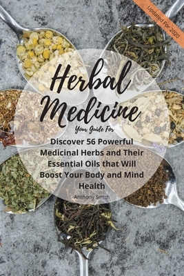 Your Guide for Herbal Medicine: Discover 56 Powerful Medicinal Herbs and Their Essential Oils that Will Boost Your Body and Mind Health by Anthony Smith