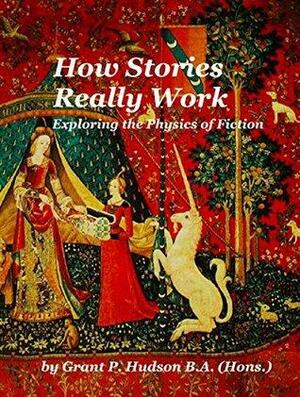How Stories Really Work: Exploring the Physics of Fiction by Grant P. Hudson