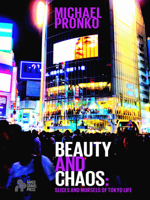 Beauty and Chaos: Slices and Morsels of Tokyo Life by Michael Pronko