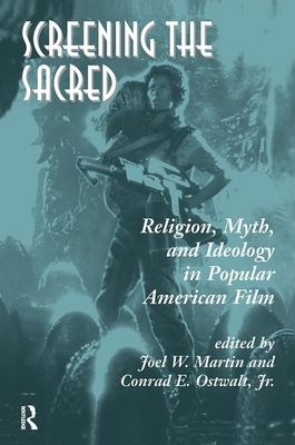 Screening the Sacred: Religion, Myth, and Ideology in Popular American Film by Joel Martin, Conrad E. Ostwalt Jr