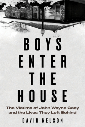 Boys Enter the House: The Victims of John Wayne Gacy and the Lives They Left Behind by David B. Nelson