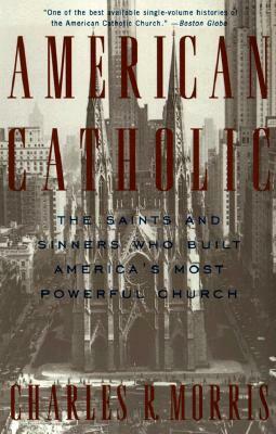 American Catholic: The Saints and Sinners Who Built America's Most Powerful Church by Charles Morris