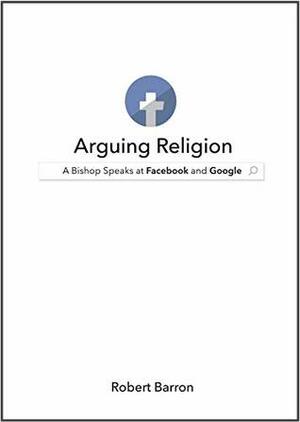 Arguing Religion: A Bishop Speaks at Facebook and Google by Robert Barron