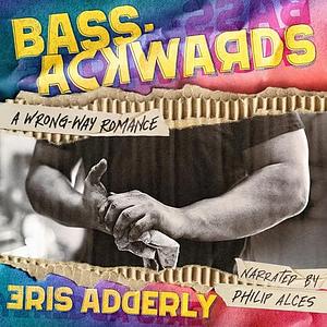Bass-Ackwards: A Wrong-Way Romance by Eris Adderly