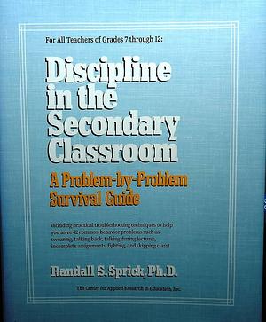 Discipline in the Secondary Classroom: A Problem-by-Problem Survival Guide by Randall S. Sprick